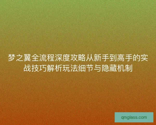 梦之翼全流程深度攻略从新手到高手的实战技巧解析玩法细节与隐藏机制