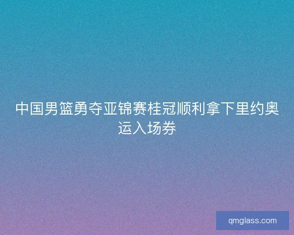 中国男篮勇夺亚锦赛桂冠顺利拿下里约奥运入场券
